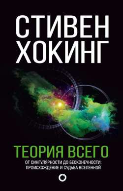 Теория всего. От сингулярности до бесконечности: происхождение и судьба Вселенной Теория всего. От сингулярности до бесконечности: происхождение и судьба Вселенной