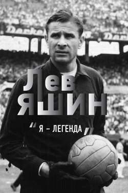 Лев Яшин. «Я – легенда» Лев Яшин. «Я – легенда»