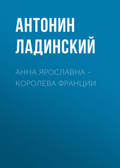 Анна Ярославна – королева Франции Анна Ярославна – королева Франции