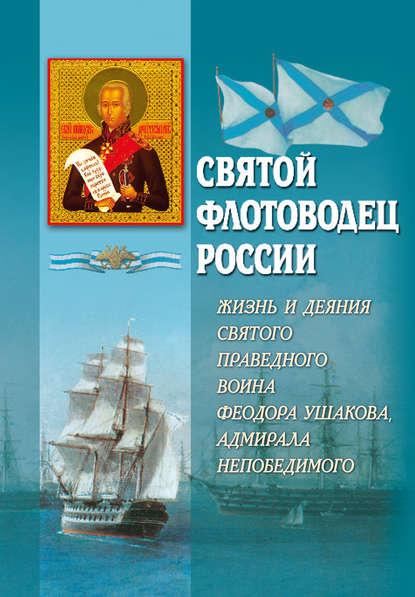 Святой флотоводец России. Жизнь и деяния святого праведного воина Федора Ушакова, адмирала непобедимого Святой флотоводец России. Жизнь и деяния святого праведного воина Федора Ушакова, адмирала непобедимого