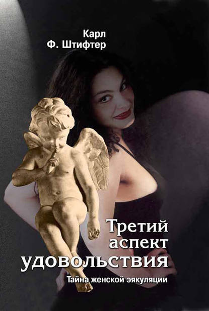 Третий аспект удовольствия. Тайна женской эякуляции Третий аспект удовольствия. Тайна женской эякуляции