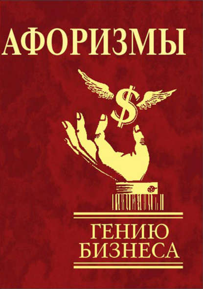 Афоризмы. Гению бизнеса Афоризмы. Гению бизнеса