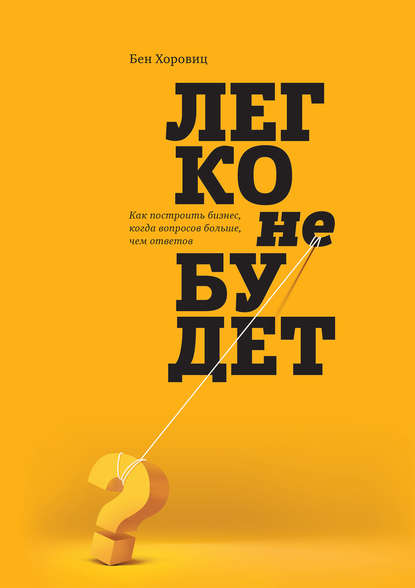 Легко не будет. Как построить бизнес, когда вопросов больше, чем ответов Легко не будет. Как построить бизнес, когда вопросов больше, чем ответов