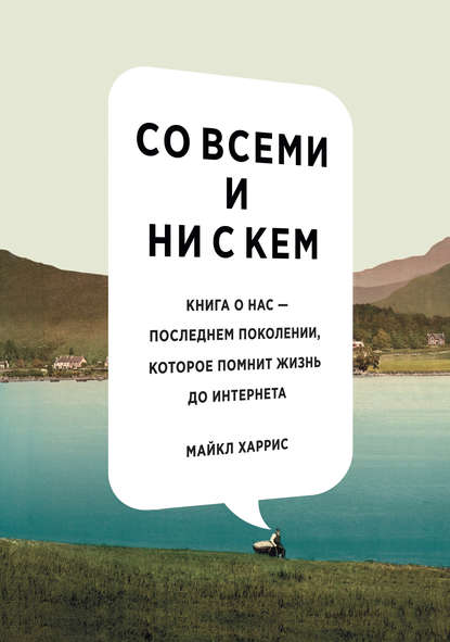 Со всеми и ни с кем: книга о нас – последнем поколении, которое помнит жизнь до интернета Со всеми и ни с кем: книга о нас – последнем поколении, которое помнит жизнь до интернета