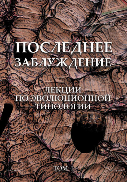 Последнее заблуждение. Лекции по эволюционной типологии. Том I Последнее заблуждение. Лекции по эволюционной типологии. Том I