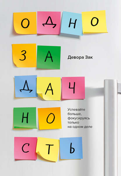 Однозадачность. Успевайте больше, фокусируясь только на одном деле Однозадачность. Успевайте больше, фокусируясь только на одном деле