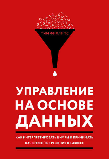 Управление на основе данных. Как интерпретировать цифры и принимать качественные решения в бизнесе Управление на основе данных. Как интерпретировать цифры и принимать качественные решения в бизнесе