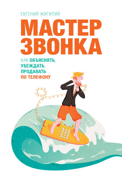 Мастер звонка. Как объяснять, убеждать, продавать по телефону Мастер звонка. Как объяснять, убеждать, продавать по телефону
