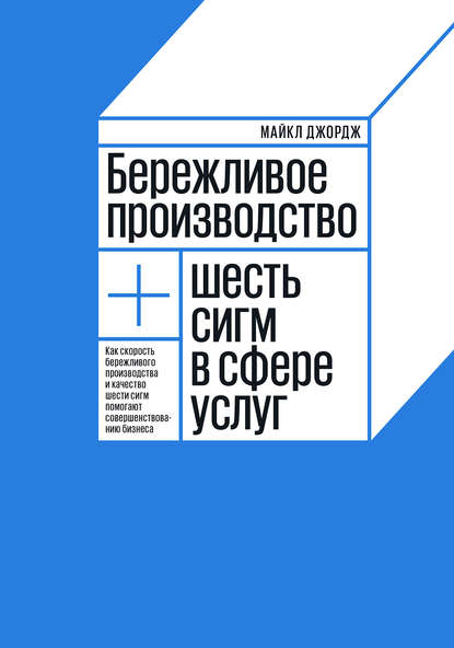 Бережливое производство + шесть сигм в сфере услуг. Как скорость бережливого производства и качество шести сигм помогают совершенствованию бизнеса Бережливое производство + шесть сигм в сфере услуг. Как скорость бережливого производства и качество шести сигм помогают совершенствованию бизнеса