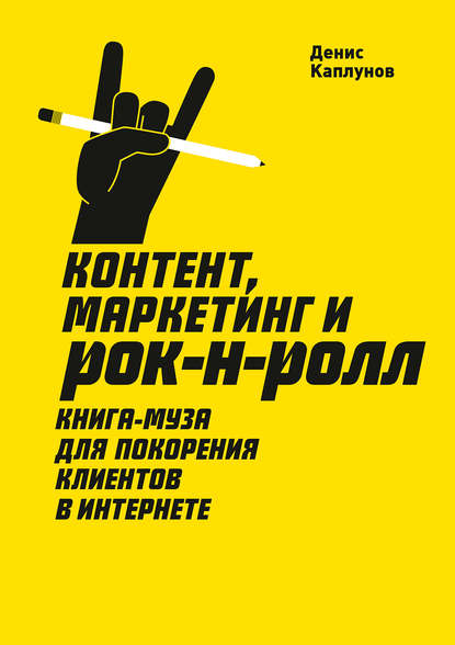 Контент, маркетинг и рок-н-ролл. Книга-муза для покорения клиентов в интернете Контент, маркетинг и рок-н-ролл. Книга-муза для покорения клиентов в интернете