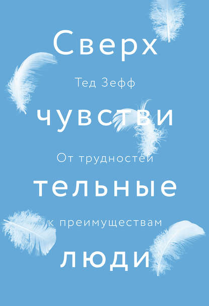 Сверхчувствительные люди. От трудностей к преимуществам Сверхчувствительные люди. От трудностей к преимуществам