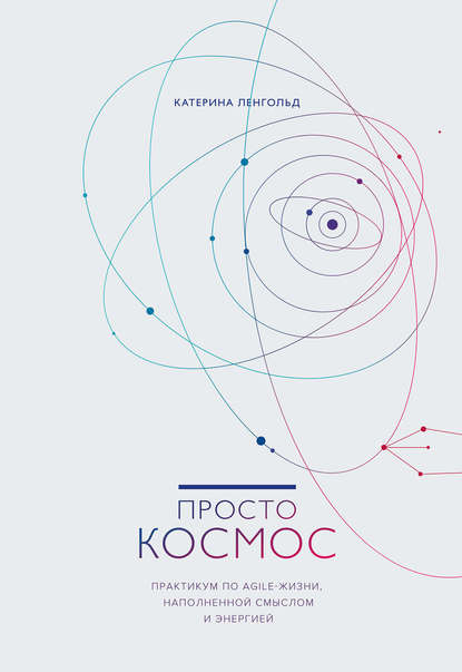 Просто Космос. Практикум по Agile-жизни, наполненной смыслом и энергией Просто Космос. Практикум по Agile-жизни, наполненной смыслом и энергией