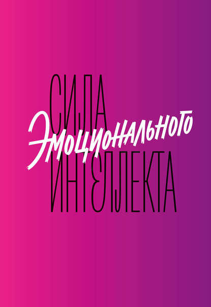 Сила эмоционального интеллекта. Как его развить для работы и жизни Сила эмоционального интеллекта. Как его развить для работы и жизни