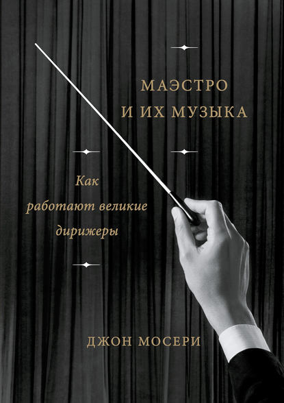 Маэстро и их музыка. Как работают великие дирижеры Маэстро и их музыка. Как работают великие дирижеры