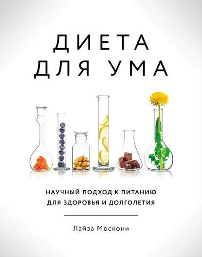 Диета для ума. Научный подход к питанию для здоровья и долголетия Диета для ума. Научный подход к питанию для здоровья и долголетия