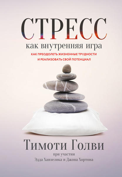 Стресс как внутренняя игра. Как преодолеть жизненные трудности и реализовать свой потенциал Стресс как внутренняя игра. Как преодолеть жизненные трудности и реализовать свой потенциал