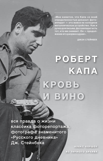 Роберт Капа. Кровь и вино: вся правда о жизни классика фоторепортажа… Роберт Капа. Кровь и вино: вся правда о жизни классика фоторепортажа…