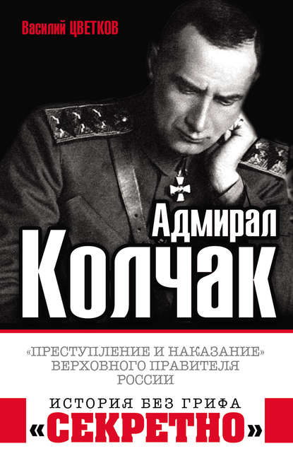 Адмирал Колчак. «Преступление и наказание» Верховного правителя России Адмирал Колчак. «Преступление и наказание» Верховного правителя России