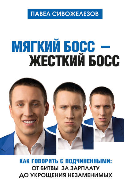 Мягкий босс – жесткий босс. Как говорить с подчиненными: от битвы за зарплату до укрощения незаменимых Мягкий босс – жесткий босс. Как говорить с подчиненными: от битвы за зарплату до укрощения незаменимых