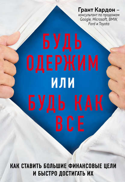 Будь одержим или будь как все. Как ставить большие финансовые цели и быстро достигать их Будь одержим или будь как все. Как ставить большие финансовые цели и быстро достигать их