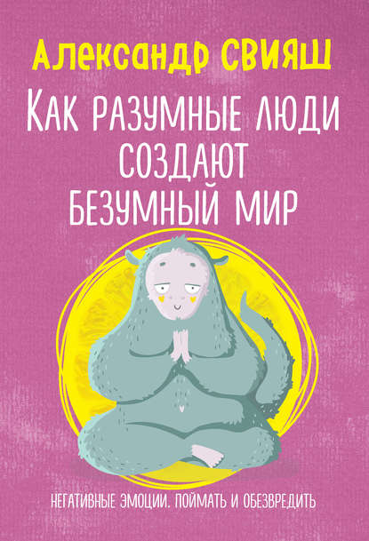 Как разумные люди создают безумный мир. Негативные эмоции. Поймать и обезвредить Как разумные люди создают безумный мир. Негативные эмоции. Поймать и обезвредить
