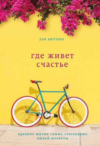 Где живет счастье. Правила жизни самых счастливых людей планеты Где живет счастье. Правила жизни самых счастливых людей планеты