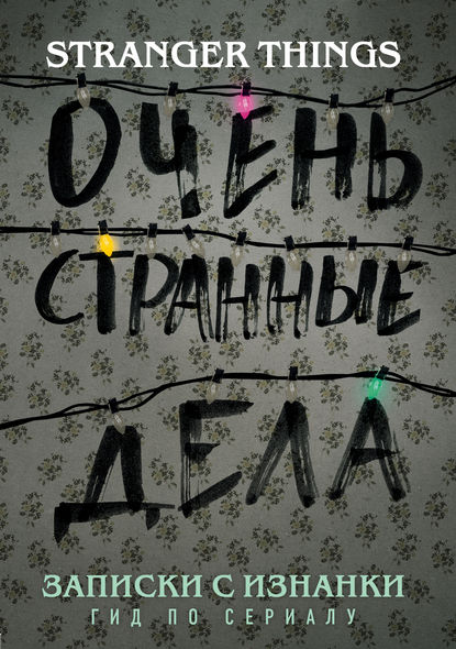 Записки с Изнанки. «Очень странные дела». Гид по сериалу Записки с Изнанки. «Очень странные дела». Гид по сериалу