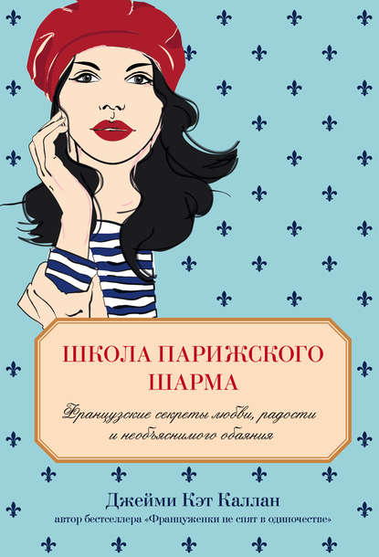 Школа парижского шарма. Французские секреты любви, радости и необъяснимого обаяния Школа парижского шарма. Французские секреты любви, радости и необъяснимого обаяния
