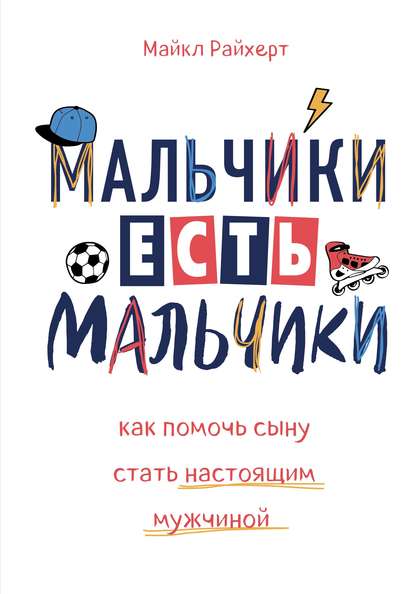 Мальчики есть мальчики. Как помочь сыну стать настоящим мужчиной Мальчики есть мальчики. Как помочь сыну стать настоящим мужчиной