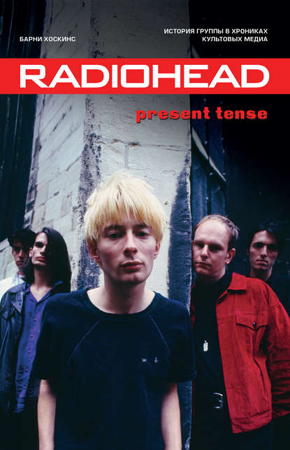 Radiohead. Present Tense. История группы в хрониках культовых медиа Radiohead. Present Tense. История группы в хрониках культовых медиа