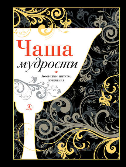 Чаша мудрости. Афоризмы, цитаты, изречения Чаша мудрости. Афоризмы, цитаты, изречения
