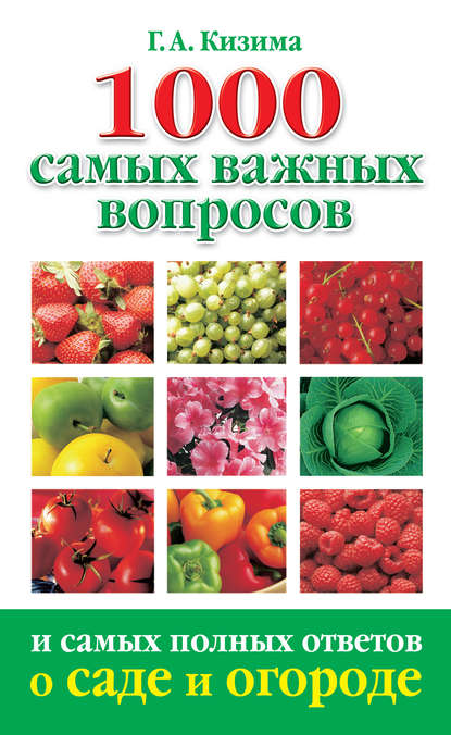 1000 самых важных вопросов и самых полных ответов о саде и огороде 1000 самых важных вопросов и самых полных ответов о саде и огороде