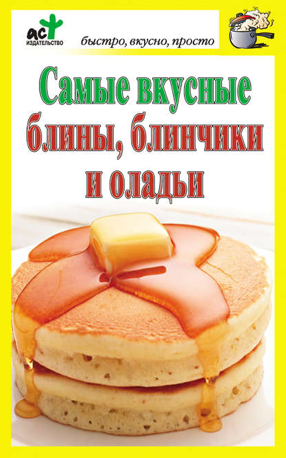 Самые вкусные блины, блинчики и оладьи Самые вкусные блины, блинчики и оладьи