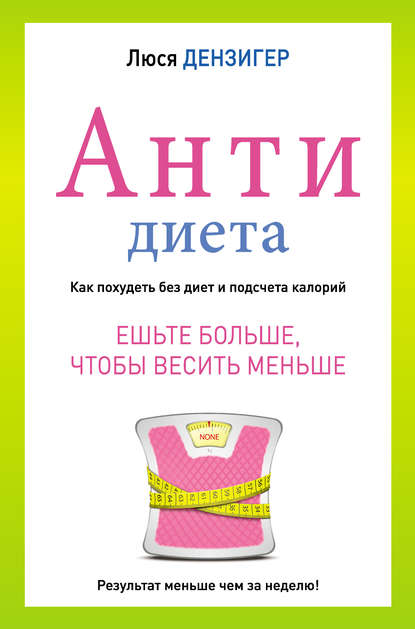 Антидиета. Ешьте больше, чтобы весить меньше Антидиета. Ешьте больше, чтобы весить меньше