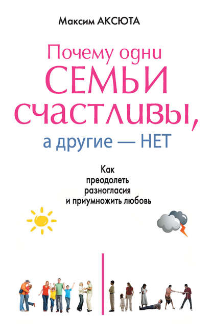 Почему одни семьи счастливы, а другие нет. Как преодолеть разногласия и приумножить любовь Почему одни семьи счастливы, а другие нет. Как преодолеть разногласия и приумножить любовь