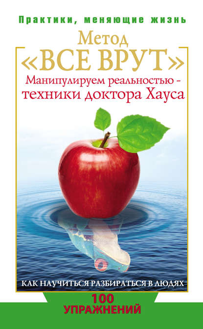 Метод «Все врут». Манипулируем реальностью – техники доктора Хауса Метод «Все врут». Манипулируем реальностью – техники доктора Хауса