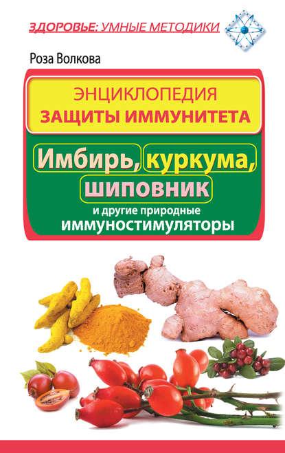 Энциклопедия защиты иммунитета. Имбирь, куркума, шиповник и другие природные иммуностимуляторы Энциклопедия защиты иммунитета. Имбирь, куркума, шиповник и другие природные иммуностимуляторы