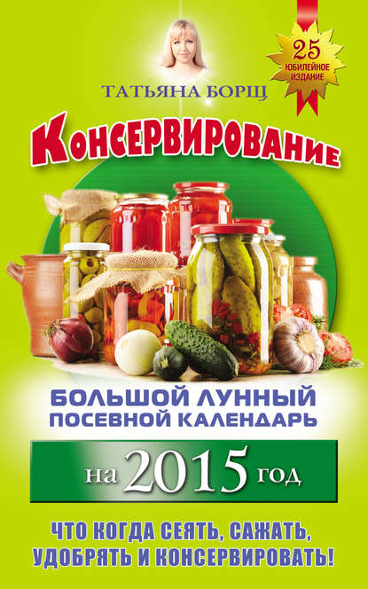 Консервирование. Большой лунный посевной календарь на 2015 год Консервирование. Большой лунный посевной календарь на 2015 год