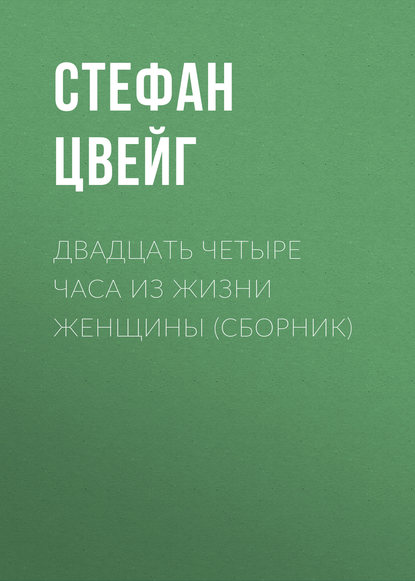 Двадцать четыре часа из жизни женщины (сборник) Двадцать четыре часа из жизни женщины (сборник)