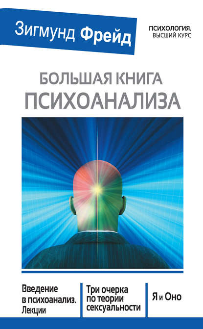 Большая книга психоанализа. Введение в психоанализ. Лекции. Три очерка по теории сексуальности. Я и Оно (сборник) Большая книга психоанализа. Введение в психоанализ. Лекции. Три очерка по теории сексуальности. Я и Оно (сборник)