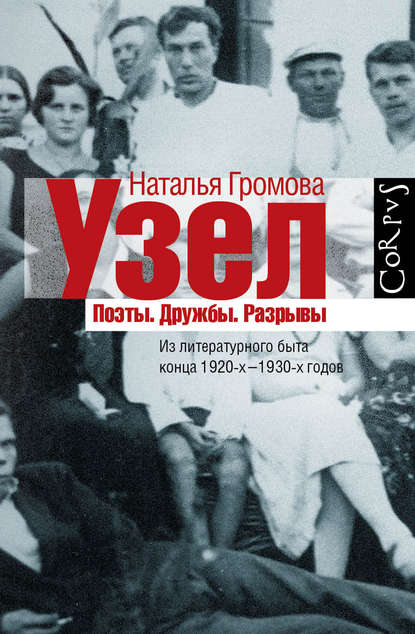 Узел. Поэты. Дружбы. Разрывы. Из литературного быта конца 20-х–30-х годов Узел. Поэты. Дружбы. Разрывы. Из литературного быта конца 20-х–30-х годов