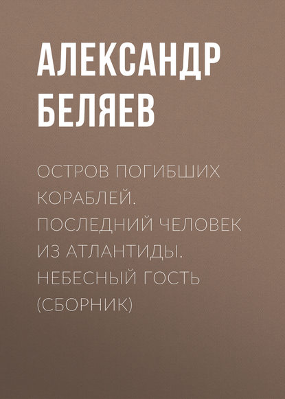 Остров погибших кораблей. Последний человек из Атлантиды. Небесный гость (сборник) Остров погибших кораблей. Последний человек из Атлантиды. Небесный гость (сборник)