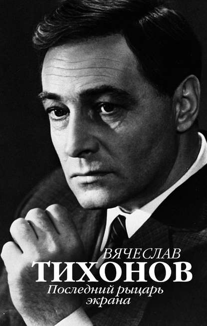 Вячеслав Тихонов. Последний рыцарь экрана Вячеслав Тихонов. Последний рыцарь экрана
