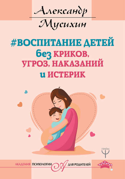 Воспитание детей без криков, угроз, наказаний и истерик Воспитание детей без криков, угроз, наказаний и истерик