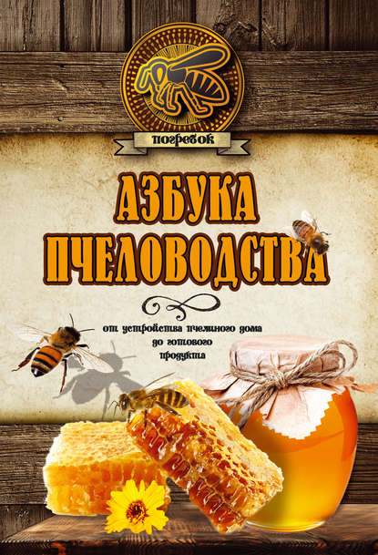 Азбука пчеловодства. От устройства пчелиного дома до готового продукта Азбука пчеловодства. От устройства пчелиного дома до готового продукта
