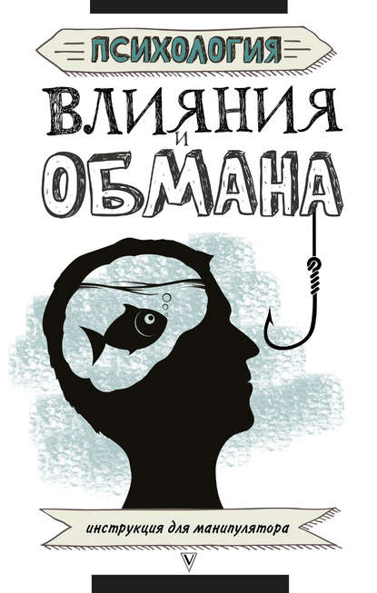 Психология влияния и обмана. Инструкция для манипулятора Психология влияния и обмана. Инструкция для манипулятора