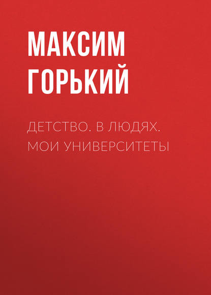 Детство. В людях. Мои университеты Детство. В людях. Мои университеты