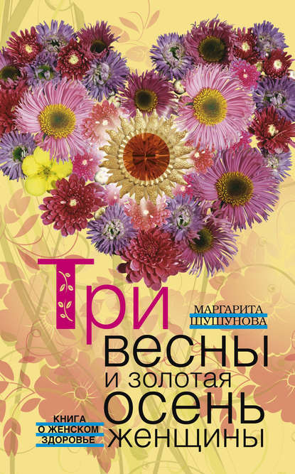 Три весны и золотая осень женщины. Книга о женском здоровье Три весны и золотая осень женщины. Книга о женском здоровье