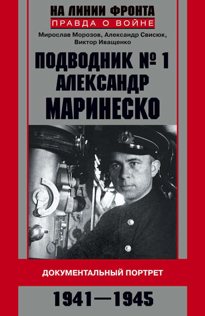 Подводник №1 Александр Маринеско. Документальный портрет. 1941–1945 Подводник №1 Александр Маринеско. Документальный портрет. 1941–1945