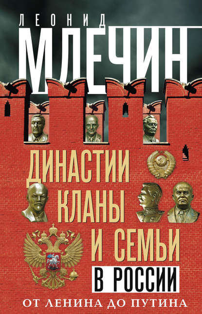 Династии, кланы и семьи в России. От Ленина до Путина Династии, кланы и семьи в России. От Ленина до Путина